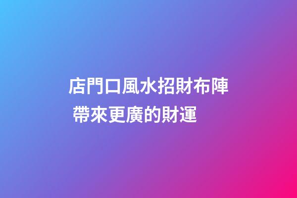 店門口風水招財布陣 帶來更廣的財運